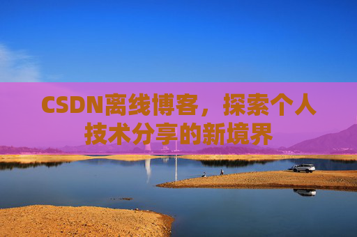 CSDN离线博客，探索个人技术分享的新境界