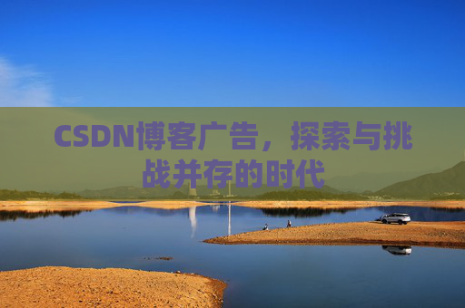 CSDN博客广告，探索与挑战并存的时代
