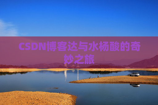 CSDN博客达与水杨酸的奇妙之旅