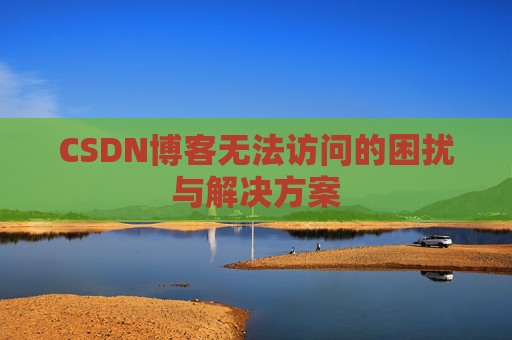 CSDN博客无法访问的困扰与解决方案